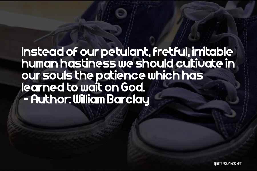 William Barclay Quotes: Instead Of Our Petulant, Fretful, Irritable Human Hastiness We Should Cultivate In Our Souls The Patience Which Has Learned To