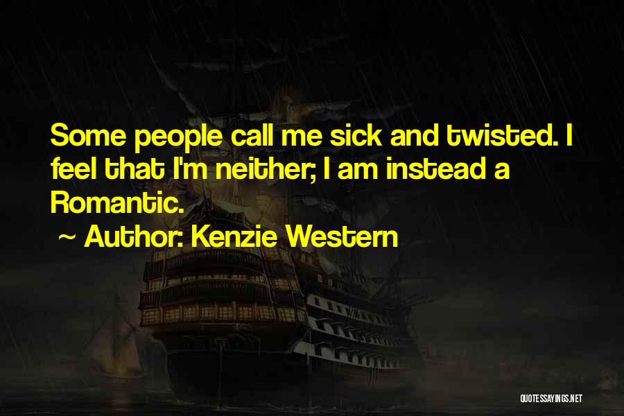 Kenzie Western Quotes: Some People Call Me Sick And Twisted. I Feel That I'm Neither; I Am Instead A Romantic.