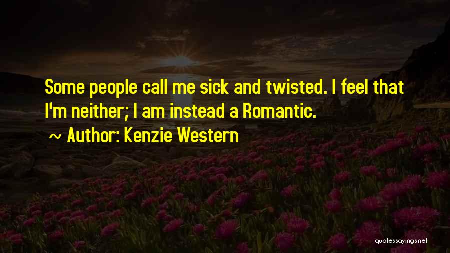 Kenzie Western Quotes: Some People Call Me Sick And Twisted. I Feel That I'm Neither; I Am Instead A Romantic.