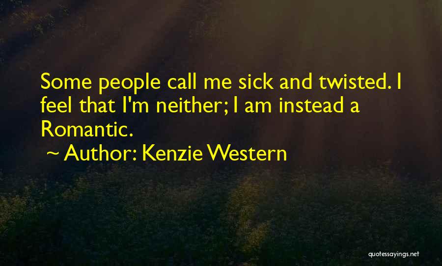 Kenzie Western Quotes: Some People Call Me Sick And Twisted. I Feel That I'm Neither; I Am Instead A Romantic.