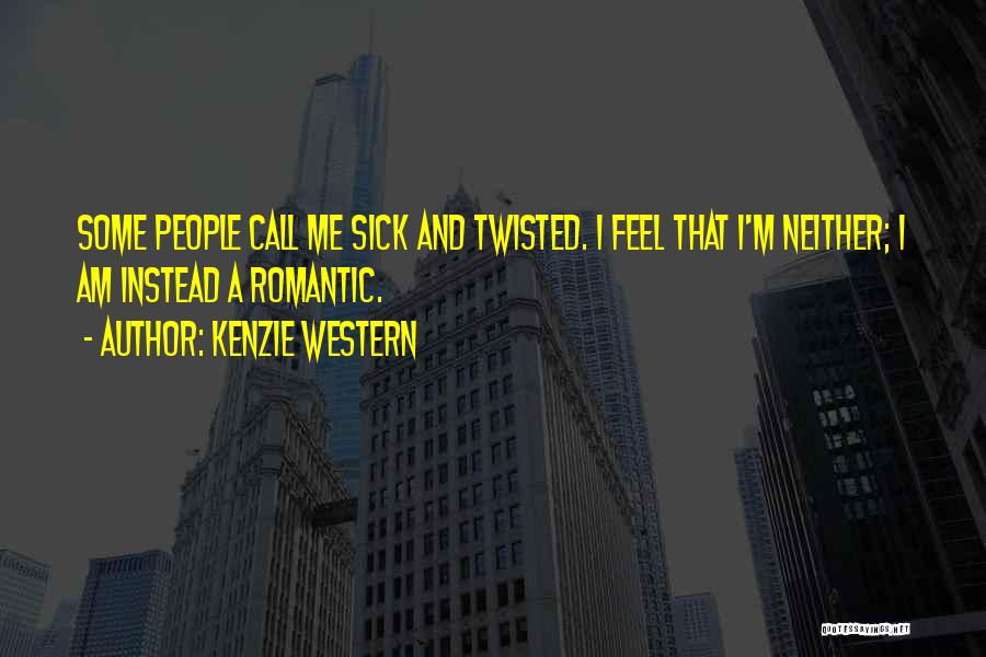 Kenzie Western Quotes: Some People Call Me Sick And Twisted. I Feel That I'm Neither; I Am Instead A Romantic.