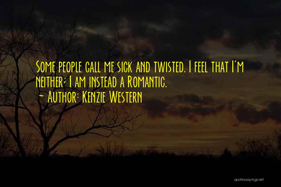 Kenzie Western Quotes: Some People Call Me Sick And Twisted. I Feel That I'm Neither; I Am Instead A Romantic.