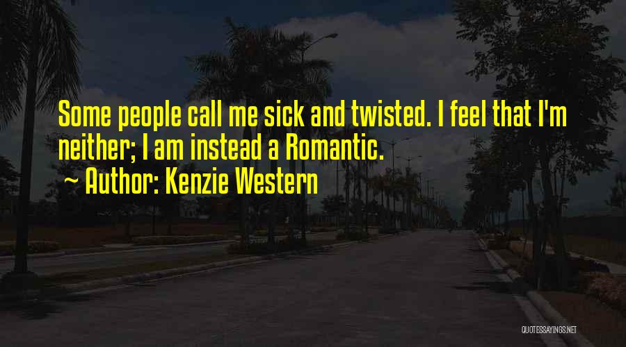 Kenzie Western Quotes: Some People Call Me Sick And Twisted. I Feel That I'm Neither; I Am Instead A Romantic.