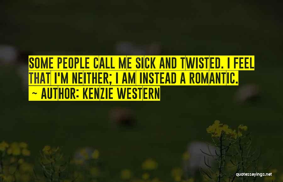 Kenzie Western Quotes: Some People Call Me Sick And Twisted. I Feel That I'm Neither; I Am Instead A Romantic.