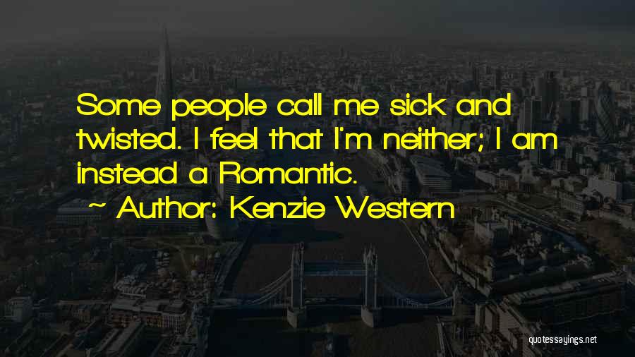 Kenzie Western Quotes: Some People Call Me Sick And Twisted. I Feel That I'm Neither; I Am Instead A Romantic.