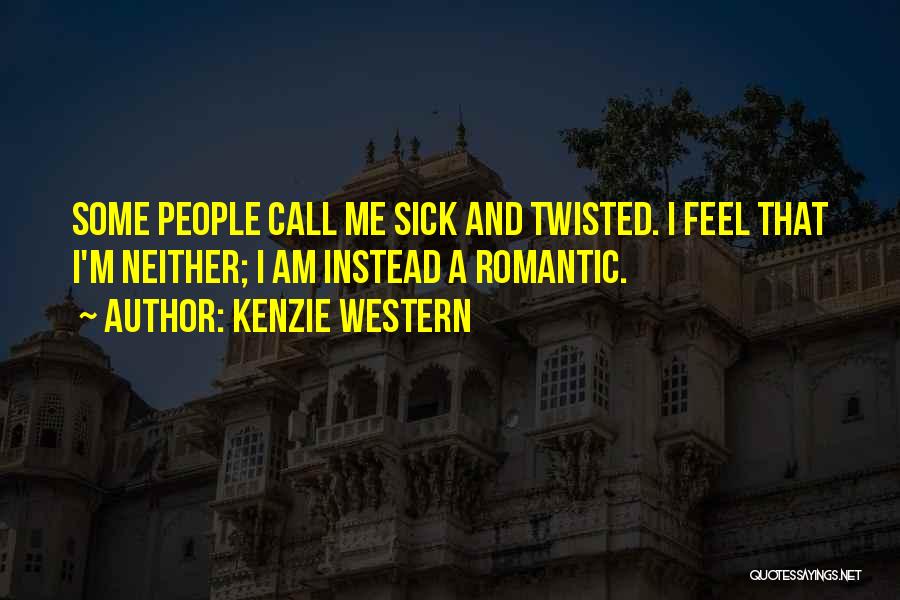 Kenzie Western Quotes: Some People Call Me Sick And Twisted. I Feel That I'm Neither; I Am Instead A Romantic.