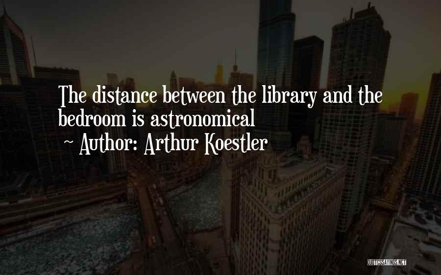 Arthur Koestler Quotes: The Distance Between The Library And The Bedroom Is Astronomical