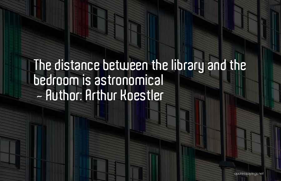 Arthur Koestler Quotes: The Distance Between The Library And The Bedroom Is Astronomical