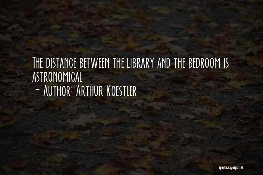 Arthur Koestler Quotes: The Distance Between The Library And The Bedroom Is Astronomical