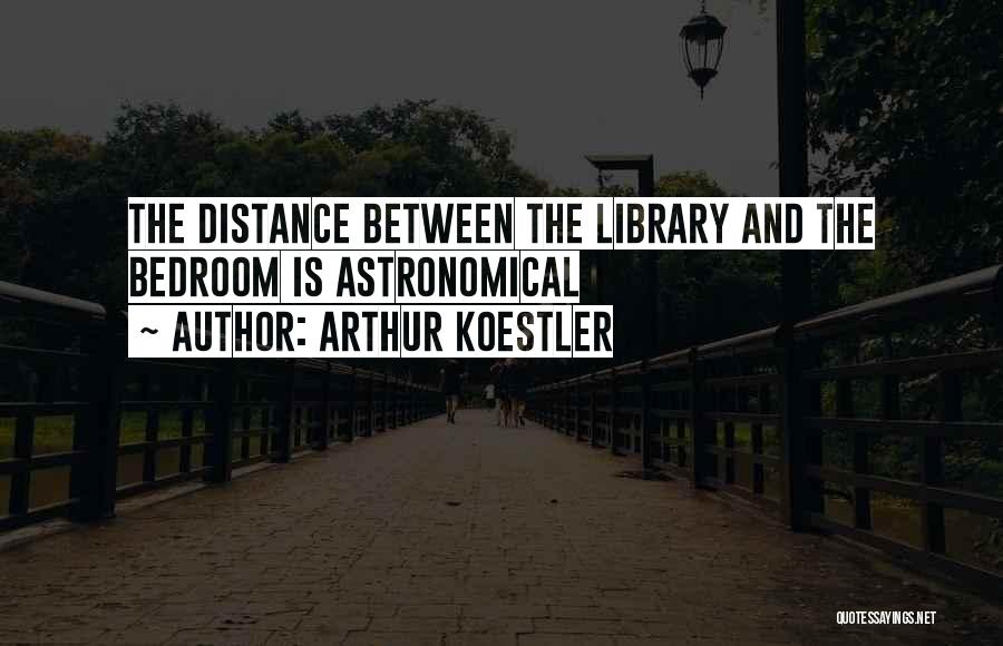 Arthur Koestler Quotes: The Distance Between The Library And The Bedroom Is Astronomical