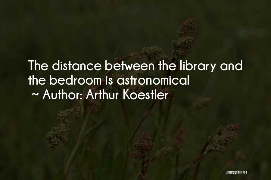 Arthur Koestler Quotes: The Distance Between The Library And The Bedroom Is Astronomical