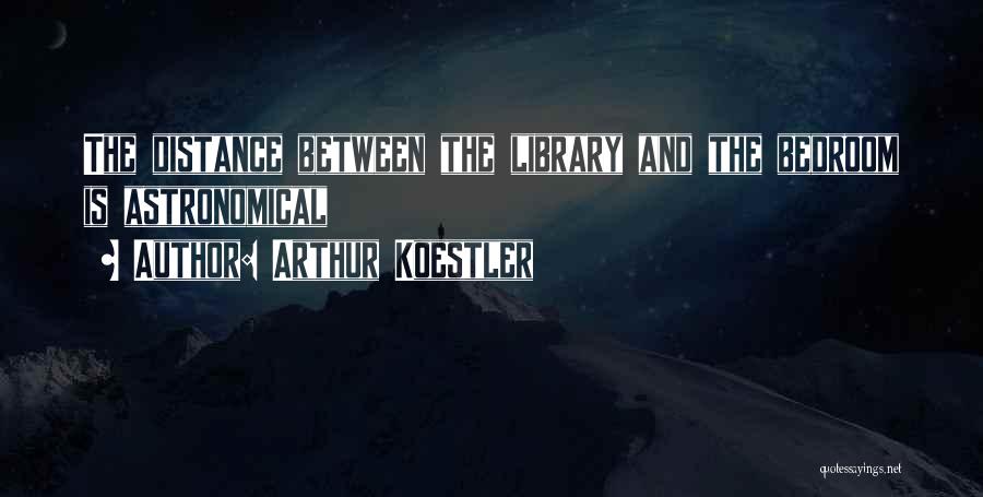 Arthur Koestler Quotes: The Distance Between The Library And The Bedroom Is Astronomical