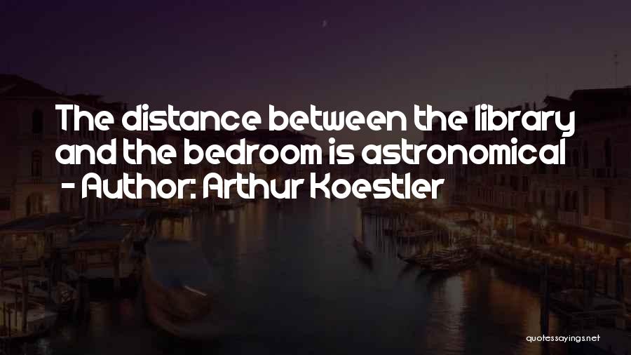 Arthur Koestler Quotes: The Distance Between The Library And The Bedroom Is Astronomical