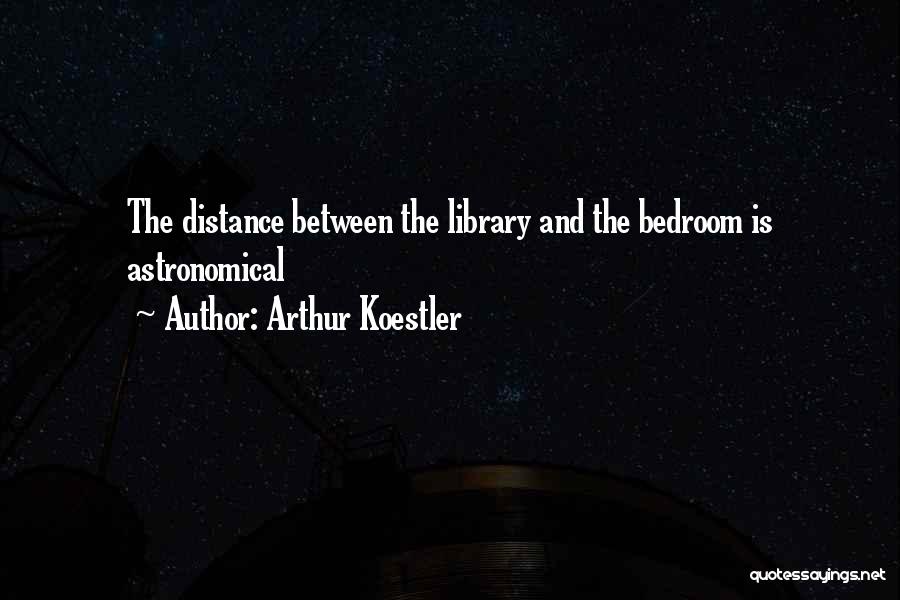 Arthur Koestler Quotes: The Distance Between The Library And The Bedroom Is Astronomical