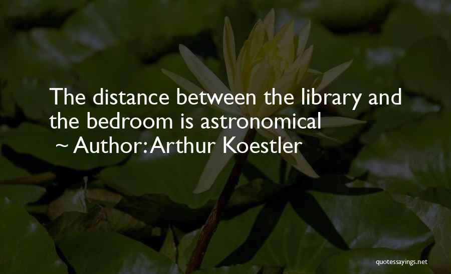 Arthur Koestler Quotes: The Distance Between The Library And The Bedroom Is Astronomical