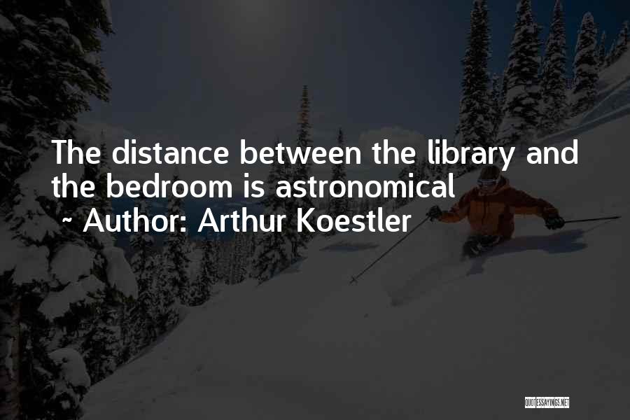 Arthur Koestler Quotes: The Distance Between The Library And The Bedroom Is Astronomical