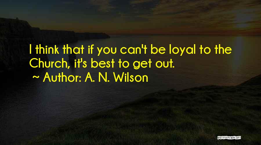 A. N. Wilson Quotes: I Think That If You Can't Be Loyal To The Church, It's Best To Get Out.