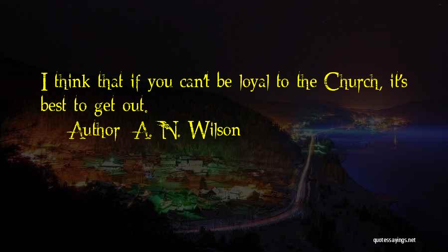 A. N. Wilson Quotes: I Think That If You Can't Be Loyal To The Church, It's Best To Get Out.