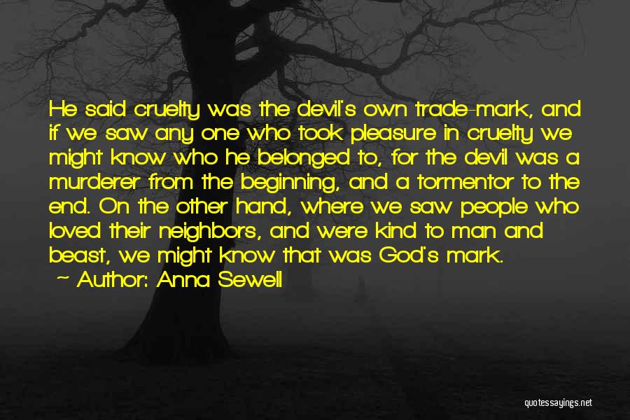 Anna Sewell Quotes: He Said Cruelty Was The Devil's Own Trade-mark, And If We Saw Any One Who Took Pleasure In Cruelty We