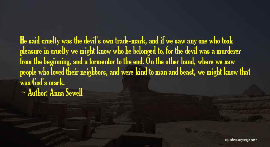 Anna Sewell Quotes: He Said Cruelty Was The Devil's Own Trade-mark, And If We Saw Any One Who Took Pleasure In Cruelty We