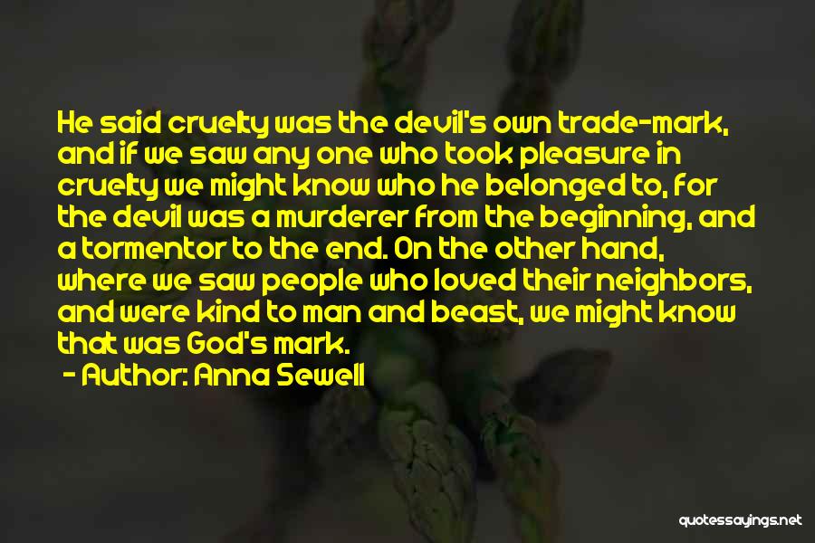 Anna Sewell Quotes: He Said Cruelty Was The Devil's Own Trade-mark, And If We Saw Any One Who Took Pleasure In Cruelty We