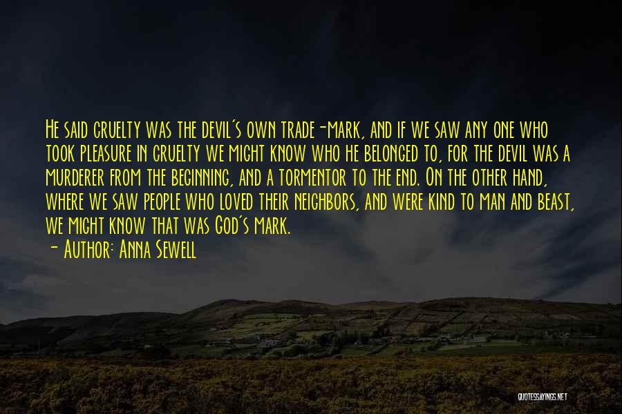 Anna Sewell Quotes: He Said Cruelty Was The Devil's Own Trade-mark, And If We Saw Any One Who Took Pleasure In Cruelty We
