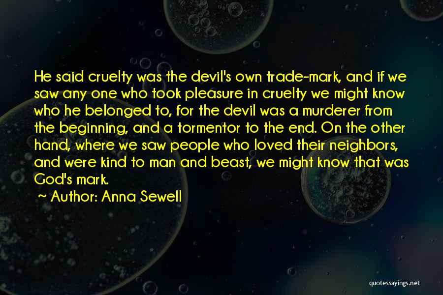 Anna Sewell Quotes: He Said Cruelty Was The Devil's Own Trade-mark, And If We Saw Any One Who Took Pleasure In Cruelty We