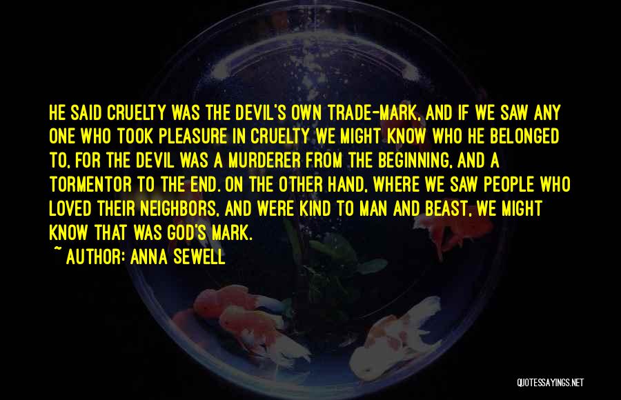 Anna Sewell Quotes: He Said Cruelty Was The Devil's Own Trade-mark, And If We Saw Any One Who Took Pleasure In Cruelty We