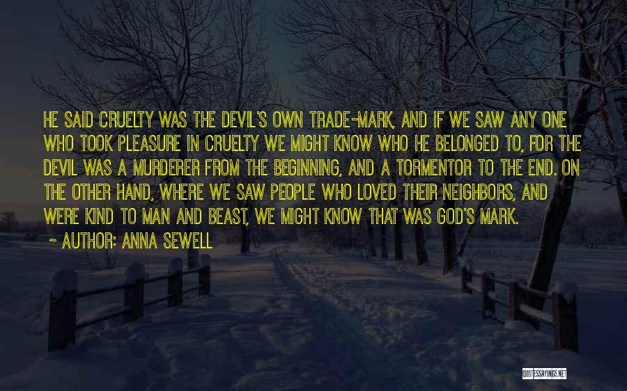 Anna Sewell Quotes: He Said Cruelty Was The Devil's Own Trade-mark, And If We Saw Any One Who Took Pleasure In Cruelty We