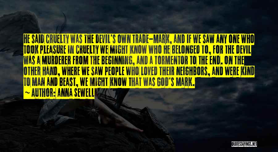 Anna Sewell Quotes: He Said Cruelty Was The Devil's Own Trade-mark, And If We Saw Any One Who Took Pleasure In Cruelty We