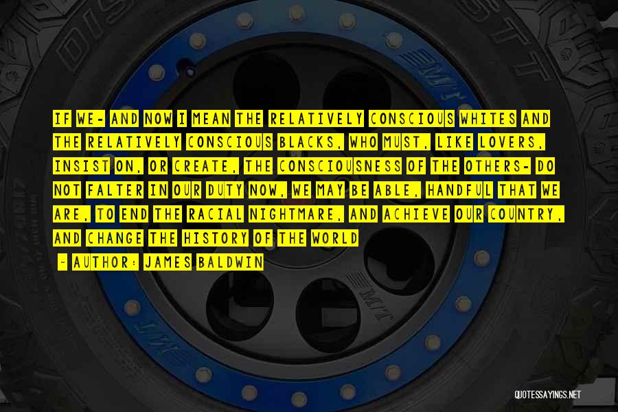James Baldwin Quotes: If We- And Now I Mean The Relatively Conscious Whites And The Relatively Conscious Blacks, Who Must, Like Lovers, Insist