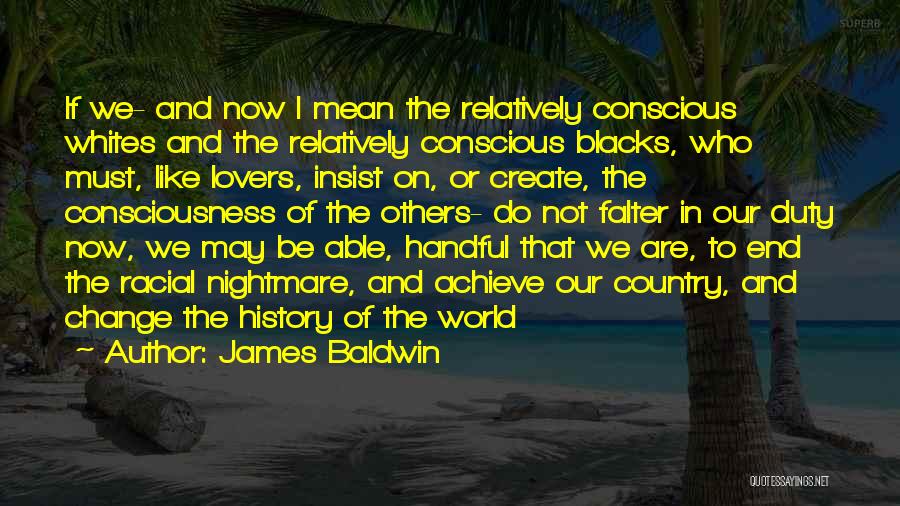 James Baldwin Quotes: If We- And Now I Mean The Relatively Conscious Whites And The Relatively Conscious Blacks, Who Must, Like Lovers, Insist