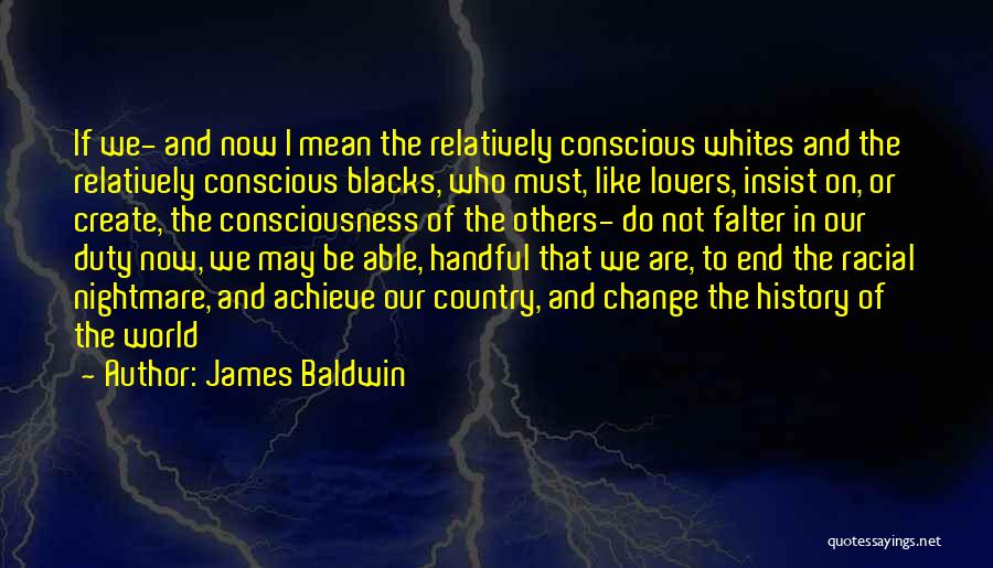 James Baldwin Quotes: If We- And Now I Mean The Relatively Conscious Whites And The Relatively Conscious Blacks, Who Must, Like Lovers, Insist