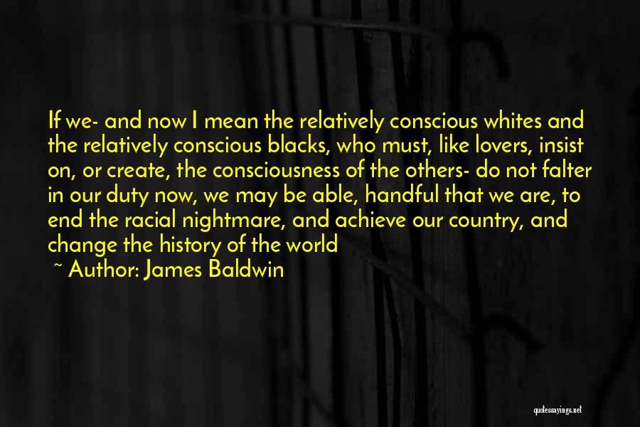 James Baldwin Quotes: If We- And Now I Mean The Relatively Conscious Whites And The Relatively Conscious Blacks, Who Must, Like Lovers, Insist