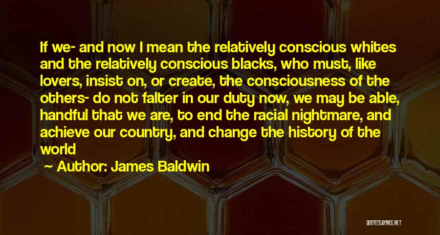 James Baldwin Quotes: If We- And Now I Mean The Relatively Conscious Whites And The Relatively Conscious Blacks, Who Must, Like Lovers, Insist