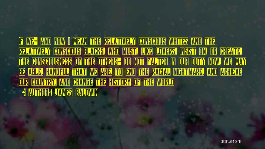 James Baldwin Quotes: If We- And Now I Mean The Relatively Conscious Whites And The Relatively Conscious Blacks, Who Must, Like Lovers, Insist