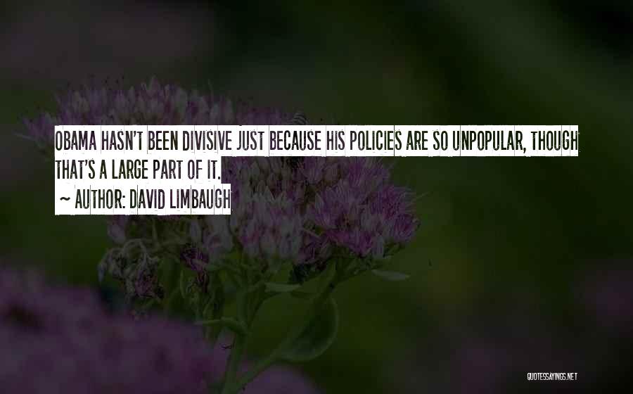 David Limbaugh Quotes: Obama Hasn't Been Divisive Just Because His Policies Are So Unpopular, Though That's A Large Part Of It.