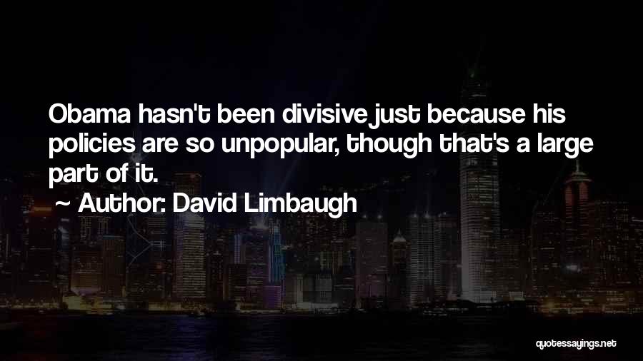 David Limbaugh Quotes: Obama Hasn't Been Divisive Just Because His Policies Are So Unpopular, Though That's A Large Part Of It.