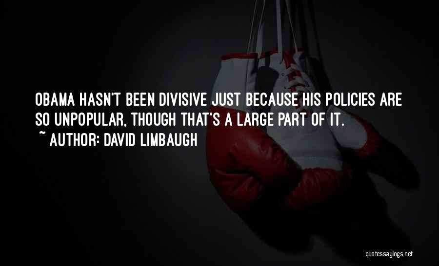 David Limbaugh Quotes: Obama Hasn't Been Divisive Just Because His Policies Are So Unpopular, Though That's A Large Part Of It.