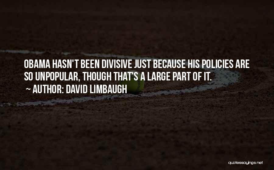 David Limbaugh Quotes: Obama Hasn't Been Divisive Just Because His Policies Are So Unpopular, Though That's A Large Part Of It.