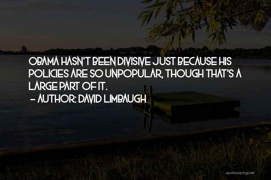 David Limbaugh Quotes: Obama Hasn't Been Divisive Just Because His Policies Are So Unpopular, Though That's A Large Part Of It.