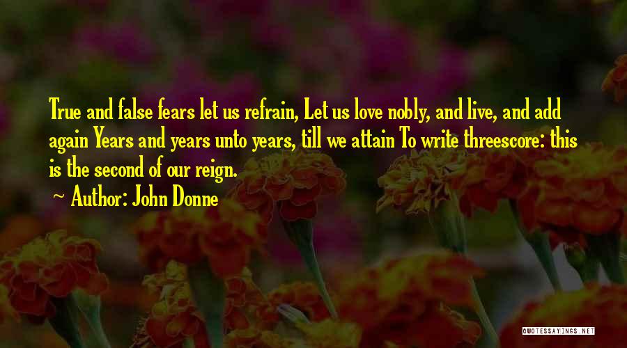 John Donne Quotes: True And False Fears Let Us Refrain, Let Us Love Nobly, And Live, And Add Again Years And Years Unto