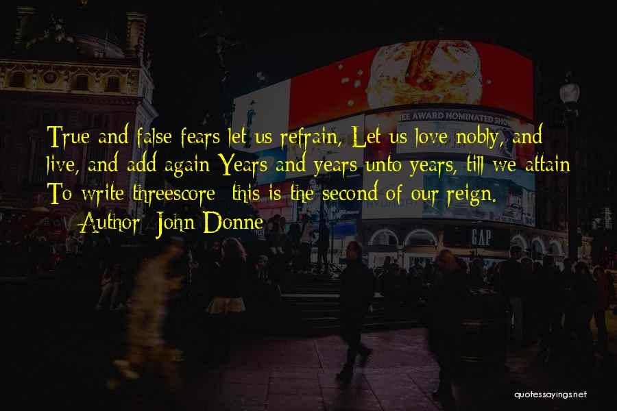 John Donne Quotes: True And False Fears Let Us Refrain, Let Us Love Nobly, And Live, And Add Again Years And Years Unto