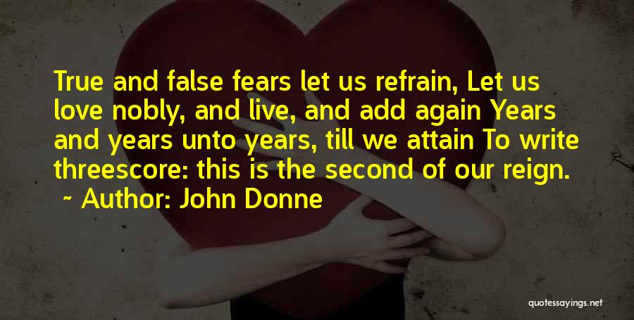 John Donne Quotes: True And False Fears Let Us Refrain, Let Us Love Nobly, And Live, And Add Again Years And Years Unto