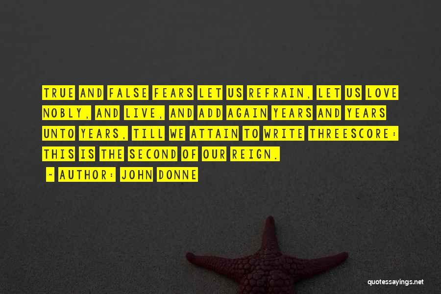 John Donne Quotes: True And False Fears Let Us Refrain, Let Us Love Nobly, And Live, And Add Again Years And Years Unto