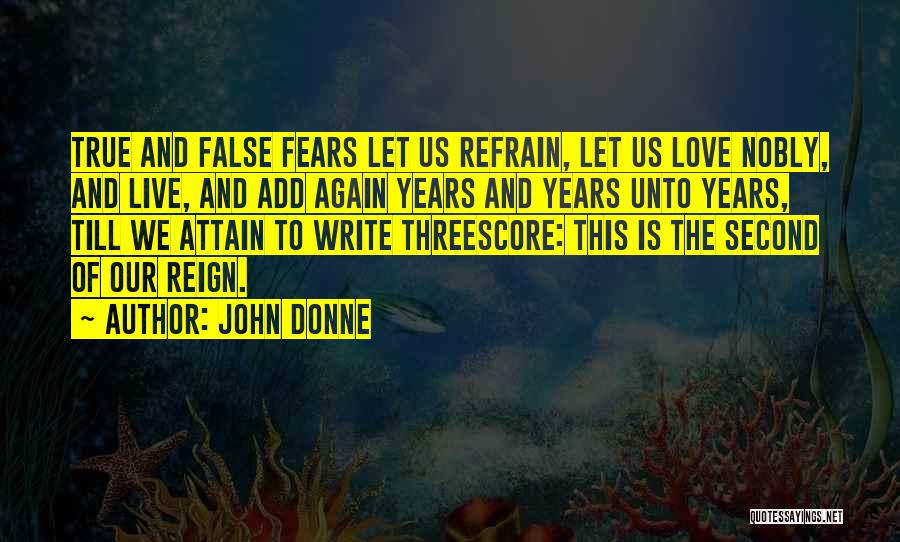 John Donne Quotes: True And False Fears Let Us Refrain, Let Us Love Nobly, And Live, And Add Again Years And Years Unto