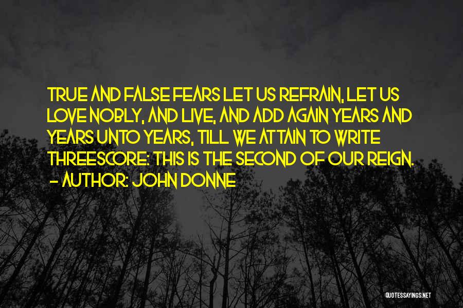 John Donne Quotes: True And False Fears Let Us Refrain, Let Us Love Nobly, And Live, And Add Again Years And Years Unto