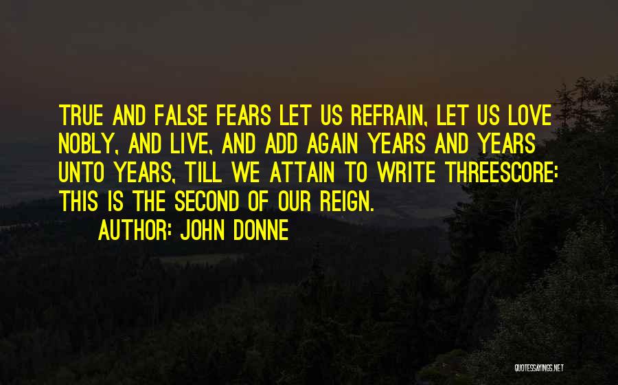 John Donne Quotes: True And False Fears Let Us Refrain, Let Us Love Nobly, And Live, And Add Again Years And Years Unto