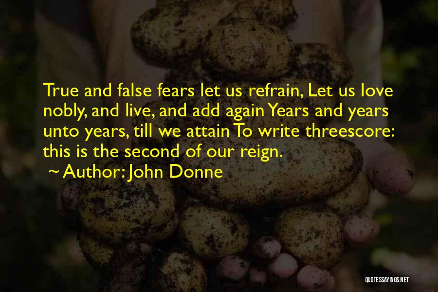 John Donne Quotes: True And False Fears Let Us Refrain, Let Us Love Nobly, And Live, And Add Again Years And Years Unto