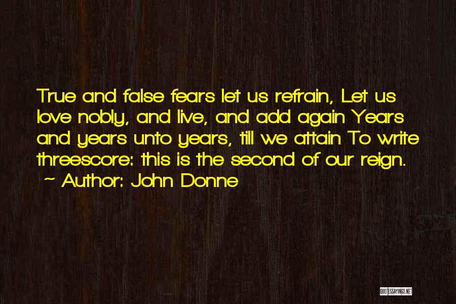 John Donne Quotes: True And False Fears Let Us Refrain, Let Us Love Nobly, And Live, And Add Again Years And Years Unto